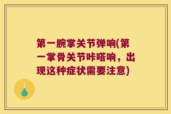 第一腕掌关节弹响(第一掌骨关节咔嗒响,出现这种症状需要注意)