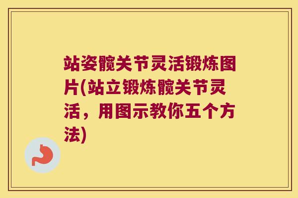 站姿髋关节灵活锻炼图片(站立锻炼髋关节灵活,用图示教你五个方法)