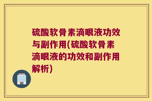 硫酸软骨素滴眼液功效与副作用(硫酸软骨素滴眼液的功效和副作用解析)