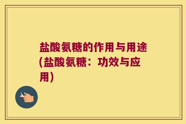 盐酸氨糖的作用与用途(盐酸氨糖:功效与应用)