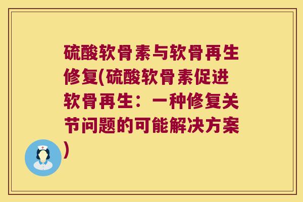 硫酸软骨素与软骨再生修复(硫酸软骨素促进软骨再生:一种修复关节问题的可能解决方案)