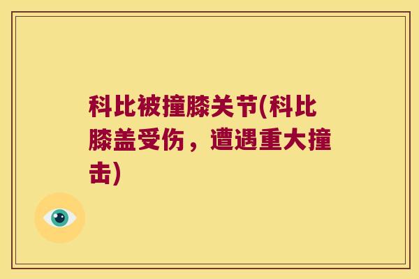 科比被撞膝关节(科比膝盖受伤,遭遇重大撞击)