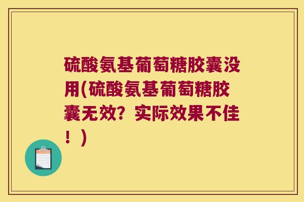硫酸氨基葡萄糖胶囊没用(硫酸氨基葡萄糖胶囊无效?实际效果不佳!)