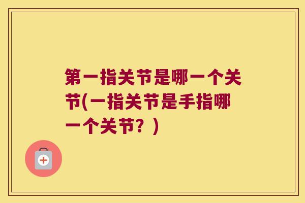 第一指关节是哪一个关节(一指关节是手指哪一个关节?)
