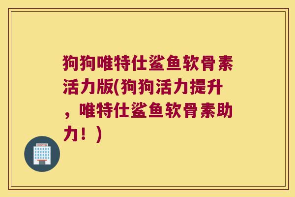 狗狗唯特仕鲨鱼软骨素活力版(狗狗活力提升,唯特仕鲨鱼软骨素助力!)
