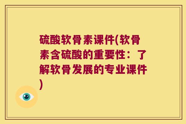 硫酸软骨素课件(软骨素含硫酸的重要性:了解软骨发展的专业课件)