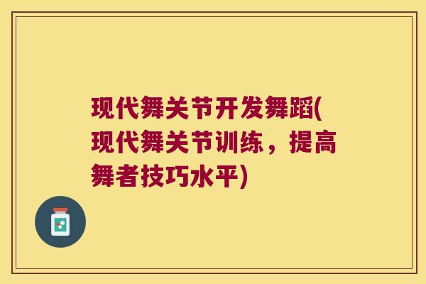 现代舞关节开发舞蹈(现代舞关节训练,提高舞者技巧水平)