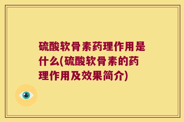 硫酸软骨素药理作用是什么(硫酸软骨素的药理作用及效果简介)