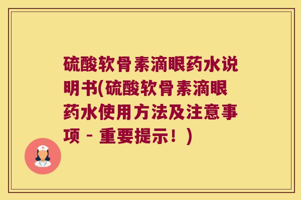 硫酸软骨素滴眼药水说明书(硫酸软骨素滴眼药水使用方法及注意事项 - 重要提示!) 硫酸软骨素滴眼药水说明书(硫酸软骨素滴眼药水使用方法及注意事项 - 重要提示!)