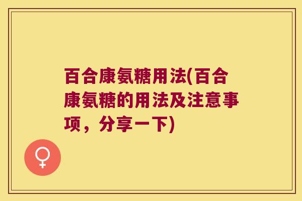 百合康氨糖用法(百合康氨糖的用法及注意事项,分享一下)