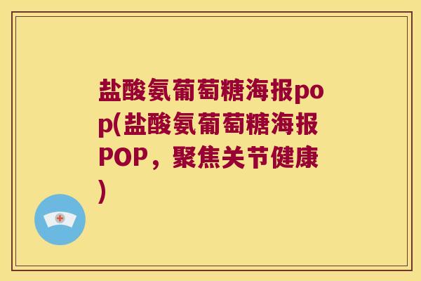 盐酸氨葡萄糖海报pop(盐酸氨葡萄糖海报POP,聚焦关节健康)