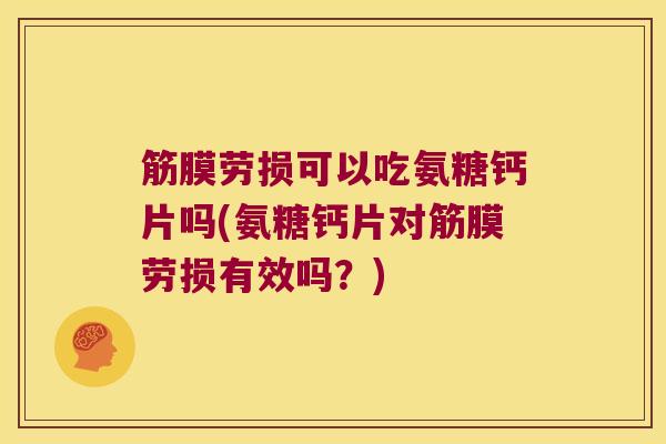 筋膜劳损可以吃氨糖钙片吗(氨糖钙片对筋膜劳损有效吗?)