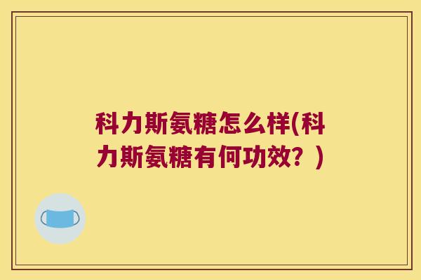 科力斯氨糖怎么样(科力斯氨糖有何功效？)