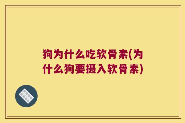 狗为什么吃软骨素(为什么狗要摄入软骨素)