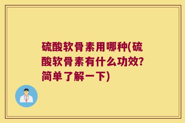 硫酸软骨素用哪种(硫酸软骨素有什么功效?简单了解一下)