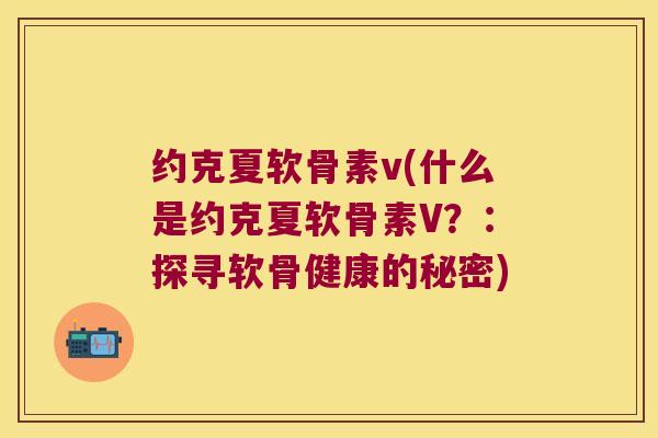 约克夏软骨素v(什么是约克夏软骨素V?:探寻软骨健康的秘密)