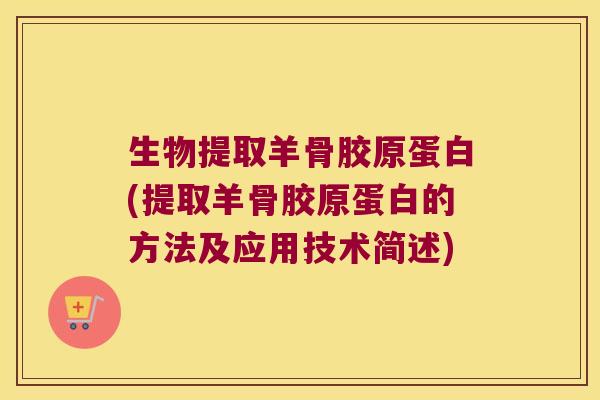 生物提取羊骨胶原蛋白(提取羊骨胶原蛋白的方法及应用技术简述)