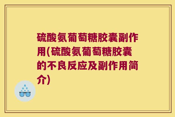 硫酸氨葡萄糖胶囊副作用(硫酸氨葡萄糖胶囊的不良反应及副作用简介)