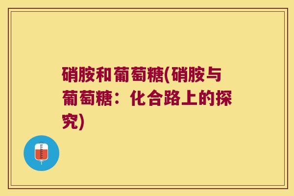 硝胺和葡萄糖(硝胺与葡萄糖：化合路上的探究)