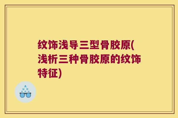 纹饰浅导三型骨胶原(浅析三种骨胶原的纹饰特征)