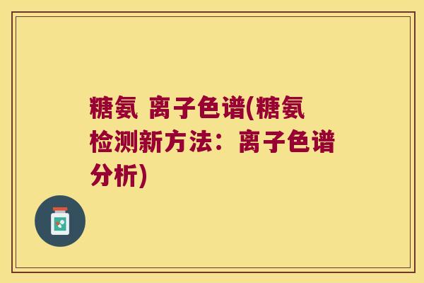 糖氨 离子色谱(糖氨检测新方法：离子色谱分析)