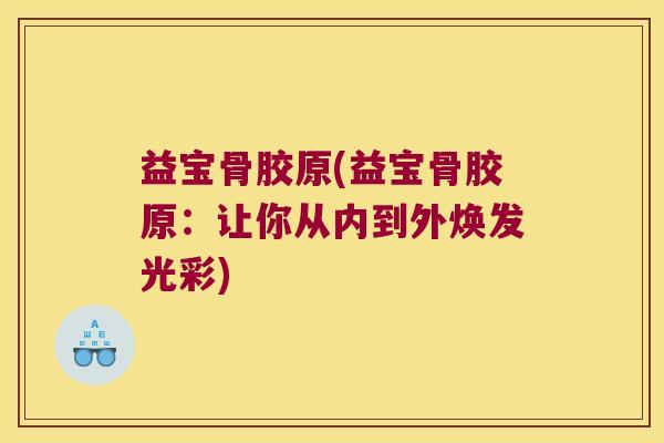 益宝骨胶原(益宝骨胶原:让你从内到外焕发光彩)