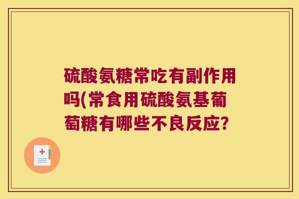 硫酸氨糖常吃有副作用吗(常食用硫酸氨基葡萄糖有哪些不良反应?