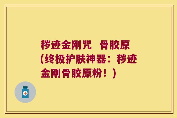 秽迹金刚咒 骨胶原(终极护肤神器:秽迹金刚骨胶原粉!)