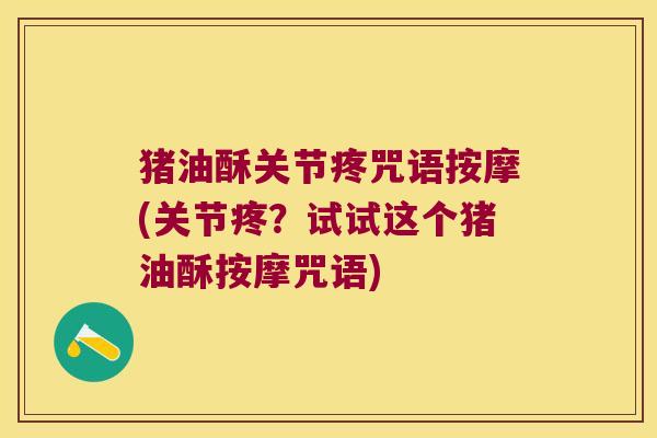 猪油酥关节疼咒语按摩(关节疼?试试这个猪油酥按摩咒语)