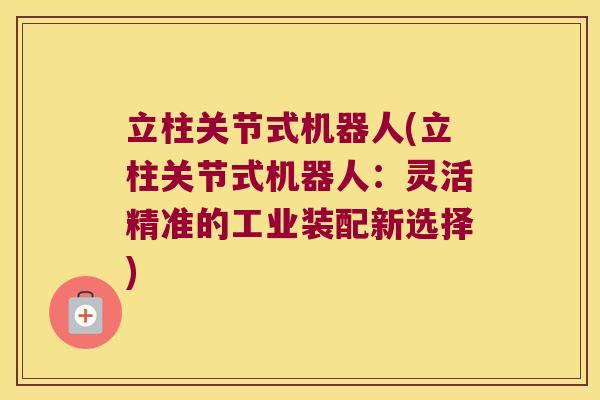 立柱关节式机器人(立柱关节式机器人:灵活精准的工业装配新选择)