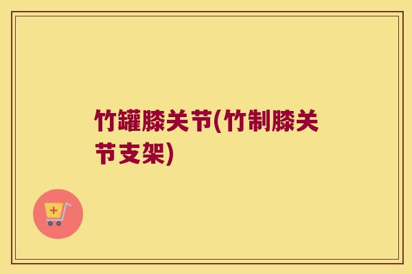 竹罐膝关节(竹制膝关节支架)