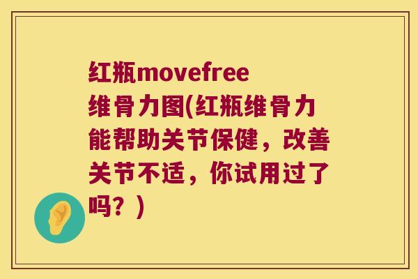 红瓶movefree维骨力图(红瓶维骨力能帮助关节保健，改善关节不适，你试用过了吗？)