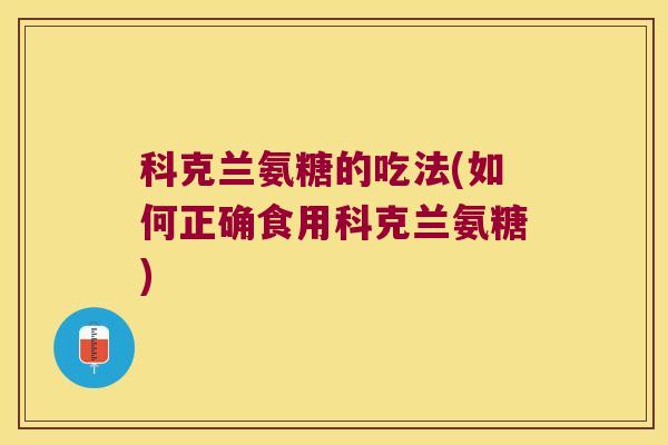 科克兰氨糖的吃法(如何正确食用科克兰氨糖)
