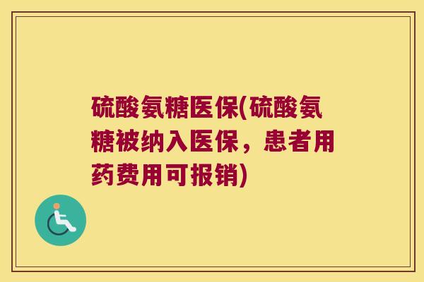 硫酸氨糖医保(硫酸氨糖被纳入医保,患者用药费用可报销)