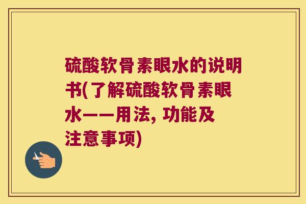 硫酸软骨素眼水的说明书(了解硫酸软骨素眼水——用法, 功能及注意事项)