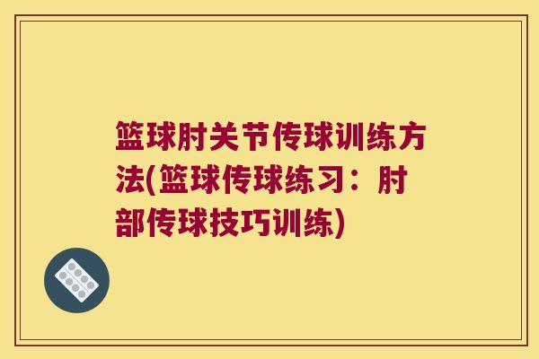 篮球肘关节传球训练方法(篮球传球练习:肘部传球技巧训练)