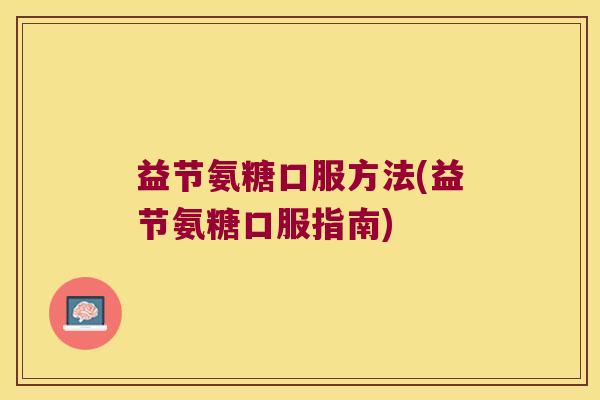 益节氨糖口服方法(益节氨糖口服指南)