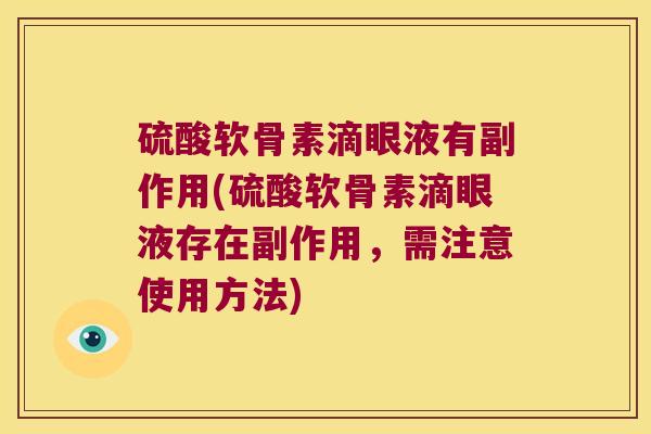 硫酸软骨素滴眼液有副作用(硫酸软骨素滴眼液存在副作用,需注意使用方法)
