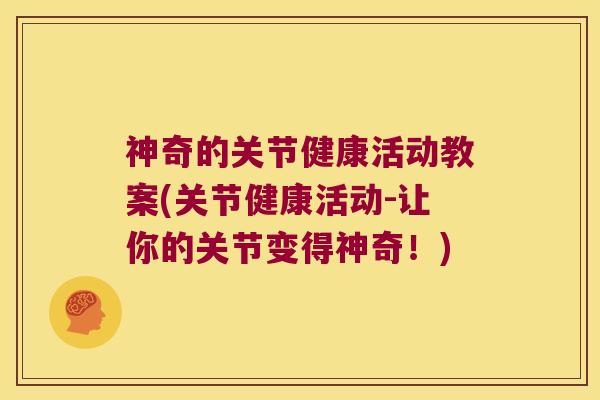 神奇的关节健康活动教案(关节健康活动-让你的关节变得神奇!)