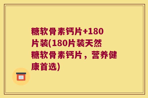 糖软骨素钙片+180片装(180片装天然糖软骨素钙片,营养健康首选)