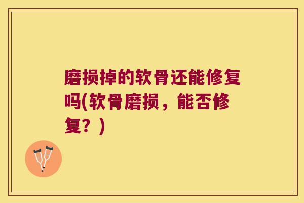 磨损掉的软骨还能修复吗(软骨磨损,能否修复?)