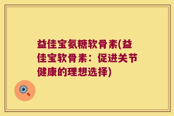 益佳宝氨糖软骨素(益佳宝软骨素:促进关节健康的理想选择)