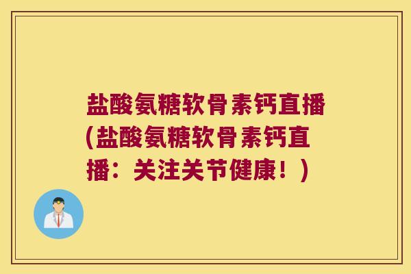 盐酸氨糖软骨素钙直播(盐酸氨糖软骨素钙直播:关注关节健康!)