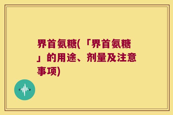 界首氨糖(「界首氨糖」的用途、剂量及注意事项)