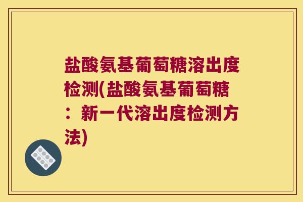 盐酸氨基葡萄糖溶出度检测(盐酸氨基葡萄糖:新一代溶出度检测方法)