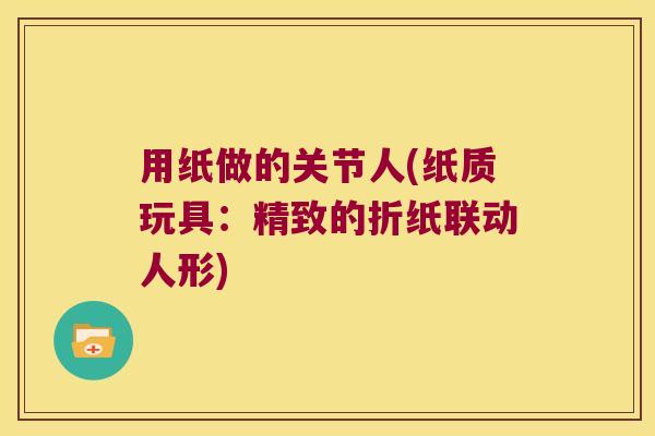 用纸做的关节人(纸质玩具:精致的折纸联动人形)