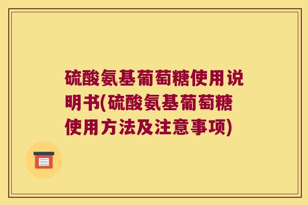 硫酸氨基葡萄糖使用说明书(硫酸氨基葡萄糖使用方法及注意事项)
