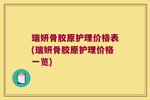 瑞妍骨胶原护理价格表(瑞妍骨胶原护理价格一览)