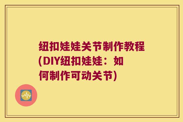 纽扣娃娃关节制作教程(DIY纽扣娃娃：如何制作可动关节)