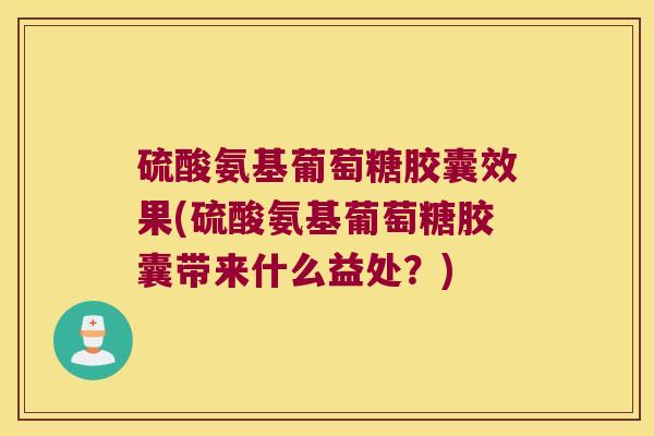 硫酸氨基葡萄糖胶囊效果(硫酸氨基葡萄糖胶囊带来什么益处?)